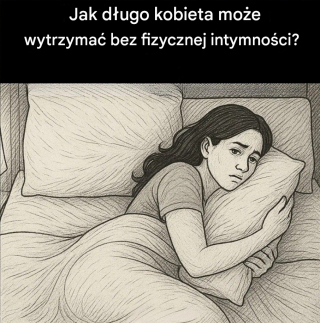 Jak długo kobieta może żyć bez bliskości?
